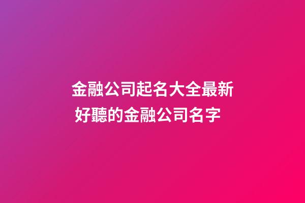 金融公司起名大全最新 好聽的金融公司名字-第1張-公司起名-玄機派